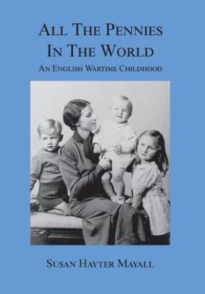 Cover for Susan Hayter Mayall · All the Pennies in the World : An English Wartime Childhood (Hardcover Book) (2017)