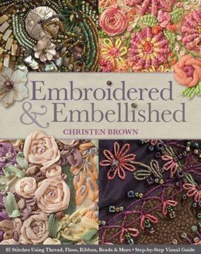 Cover for Christen Brown · Embroidered &amp; Embellished: 85 Stitches Using Thread, Floss, Ribbon, Beads &amp; More Step-by-Step Visual Guide (Paperback Bog) (2013)