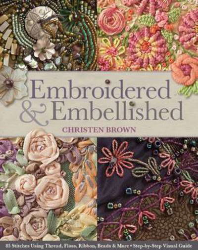 Cover for Christen Brown · Embroidered &amp; Embellished: 85 Stitches Using Thread, Floss, Ribbon, Beads &amp; More Step-by-Step Visual Guide (Paperback Book) (2013)