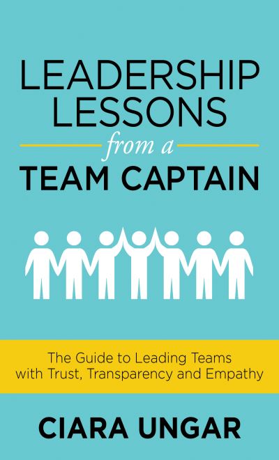 Cover for Ciara Ungar · Leadership Lessons from a Team Captain: The Guide to Leading Teams with Trust, Transparency and Empathy (Paperback Book) (2022)