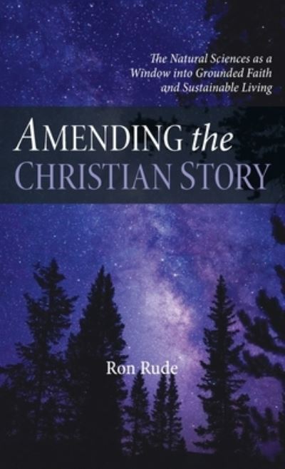 Cover for Ron Rude · Amending the Christian Story: The Natural Sciences as a Window Into Grounded Faith and Sustainable Living (Hardcover Book) (2021)