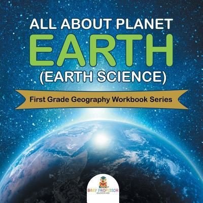 Baby Professor · All About Planet Earth (Earth Science): First Grade Geography Workbook Series (Paperback Bog) (2015)