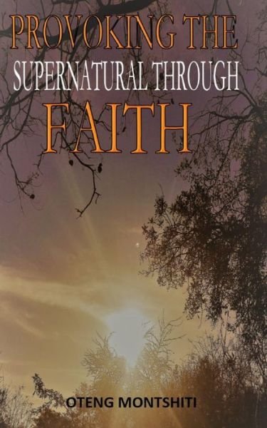 Cover for Oteng Montshiti · Provoking the supernatural through faith (Paperback Book) (2020)