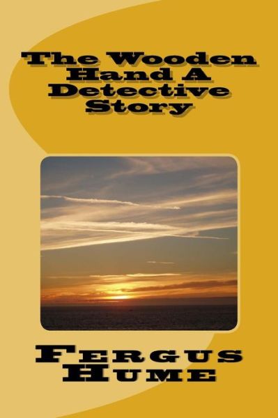 The Wooden Hand A Detective Story - Fergus Hume - Książki - Createspace Independent Publishing Platf - 9781718613638 - 2 maja 2018