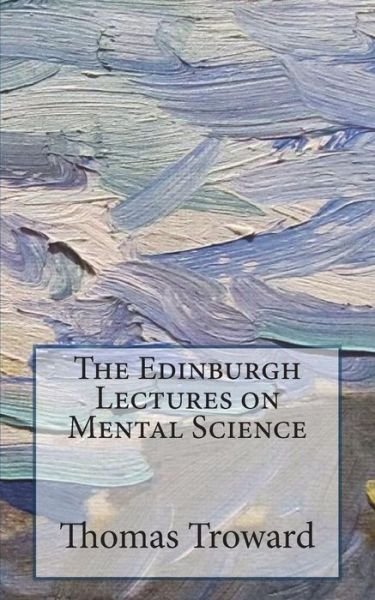 The Edinburgh Lectures on Mental Science - Thomas Troward - Książki - Createspace Independent Publishing Platf - 9781723576638 - 25 lipca 2018