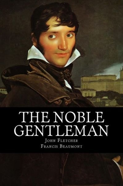 The Noble Gentleman - John Fletcher - Livres - Createspace Independent Publishing Platf - 9781726252638 - 18 septembre 2018