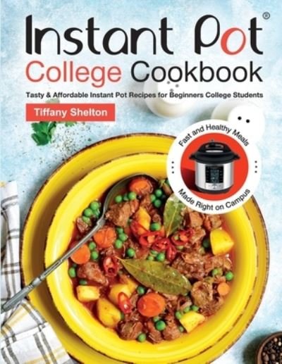 Cover for Tiffany Shelton · Instant Pot College Cookbook: Tasty &amp; Affordable Instant Pot Recipes for Beginners College Students. Fast and Healthy Meals Made Right on Campus. (Paperback Book) (2019)