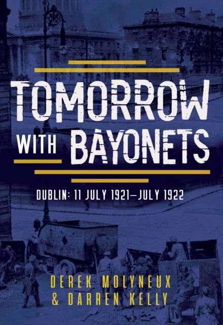 Tomorrow with Bayonets: Dublin: July 1921 – July 1922 - Derek Molyneux - Books - The Mercier Press - 9781781178638 - April 1, 2024