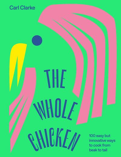 The Whole Chicken: 100 Easy but Innovative Ways to Cook from Beak to Tail - Carl Clarke - Books - Hardie Grant Books (UK) - 9781784883638 - October 29, 2020