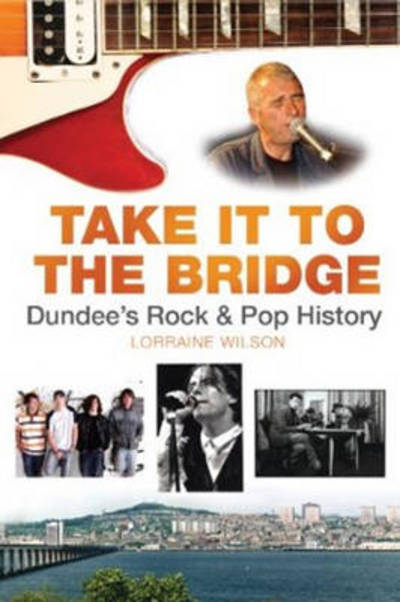 Cover for Lorraine Wilson · Take it to the Bridge: Dundee's Rock &amp; Pop History (Paperback Book) [New edition] (2011)