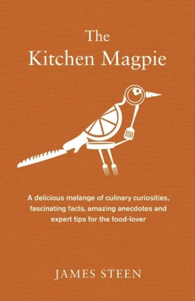 Cover for James Steen · The Kitchen Magpie: A delicious melange of culinary curiosities, fascinating facts, amazing anecdotes and expert tips for the food-lover (Hardcover Book) (2015)