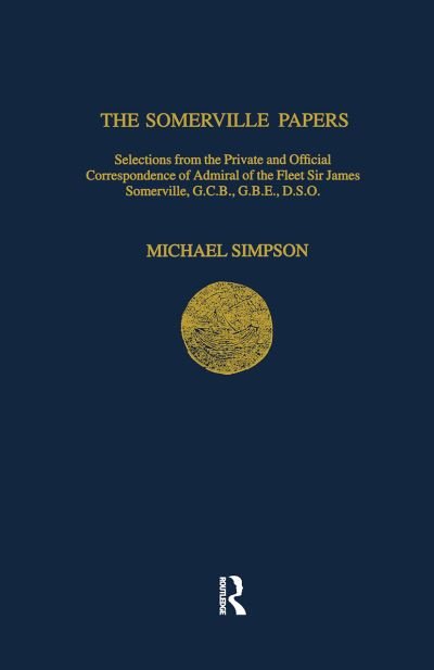 The Somerville Papers: Selections from the Private and Official Correspondence of Admiral of the Fleet Sir James Somerville, GCB, GBE, DSO - Navy Records Society Publications - John Somerville - Livres - Navy Records Society - 9781911423638 - 31 mars 2021