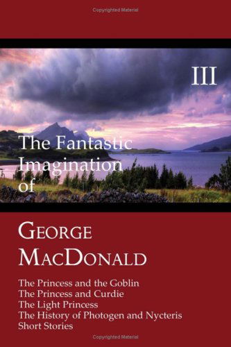 Cover for George Macdonald · The Fantastic Imagination of George Macdonald, Volume Iii: the Princess and the Goblin, the Princess and Curdie, the Light Princess, the History of Photogen and Nycteris, Short Stories (Taschenbuch) (2008)