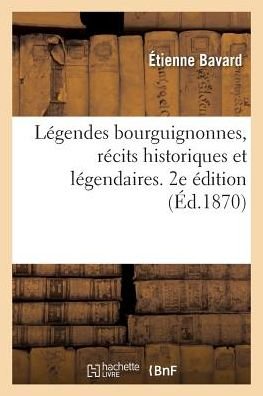 Cover for Etienne Bavard · Legendes Bourguignonnes, Recits Historiques Et Legendaires. 2e Edition (Pocketbok) (2017)