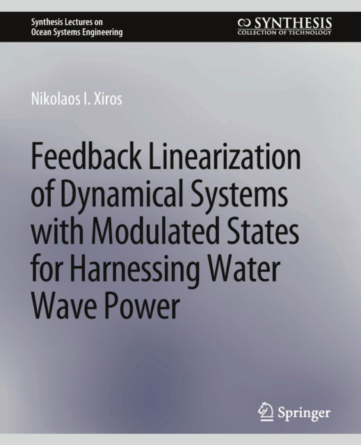 Cover for Nikolaos I. Xiros · Feedback Linearization of Dynamical Systems with Modulated States for Harnessing Water Wave Power - Synthesis Lectures on Ocean Systems Engineering (Paperback Book) (2020)