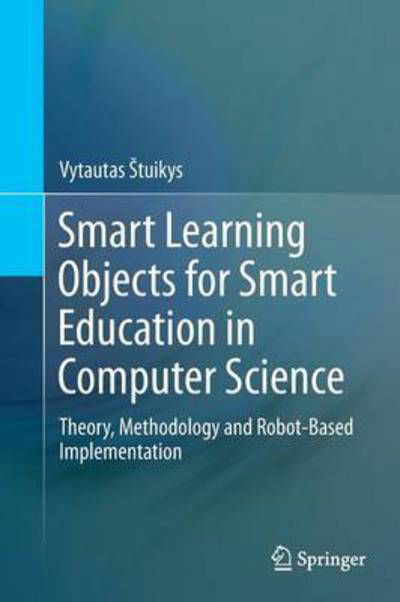 Cover for Vytautas Stuikys · Smart Learning Objects for Smart Education in Computer Science: Theory, Methodology and Robot-Based Implementation (Pocketbok) [Softcover reprint of the original 1st ed. 2015 edition] (2016)