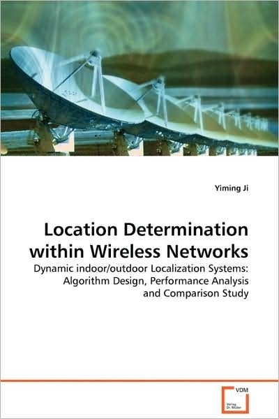 Cover for Yiming Ji · Location Determination Within Wireless Networks: Dynamic Indoor / Outdoor Localization Systems: Algorithm Design, Performance Analysis and Comparison Study (Paperback Bog) (2009)