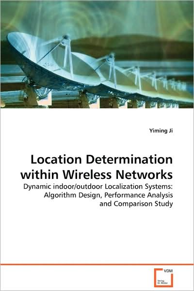 Location Determination Within Wireless Networks: Dynamic Indoor / Outdoor Localization Systems: Algorithm Design, Performance Analysis and Comparison Study - Yiming Ji - Books - VDM Verlag Dr. Müller - 9783639127638 - March 1, 2009