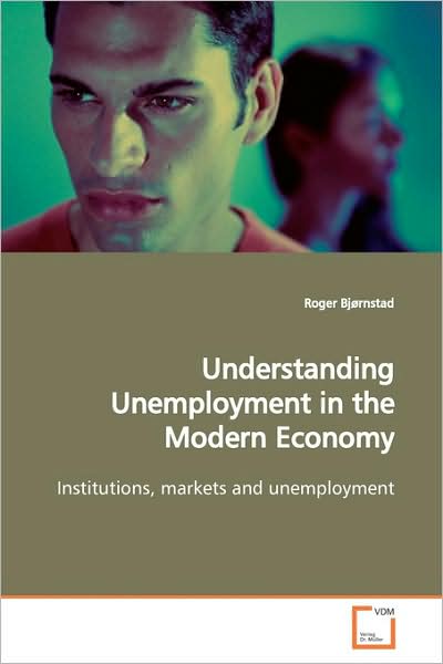 Cover for Roger Bjørnstad · Understanding Unemployment in the Modern Economy: Institutions, Markets and Unemployment (Paperback Book) (2009)
