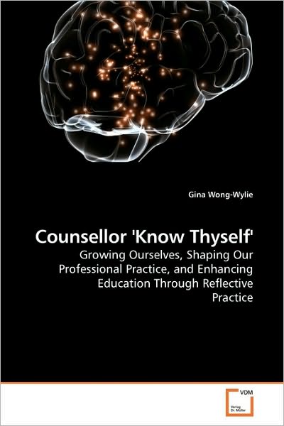 Cover for Gina Wong-wylie · Counsellor 'know Thyself': Growing Ourselves, Shaping Our Professional Practice, and Enhancing Education Through Reflective Practice (Paperback Book) (2010)