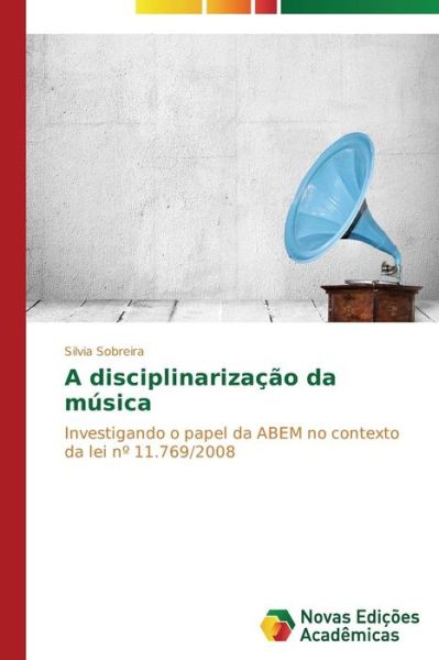 Cover for Silvia Sobreira · A Disciplinarização Da Música: Investigando O Papel Da Abem No Contexto Da Lei Nº 11.769/2008 (Paperback Book) [Portuguese edition] (2014)
