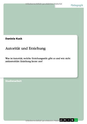 Cover for Daniela Kuck · Autoritat und Erziehung: Was ist Autoritat, welche Erziehungsstile gibt es und wie sieht antiautoritare Erziehung heute aus? (Paperback Book) [German edition] (2014)