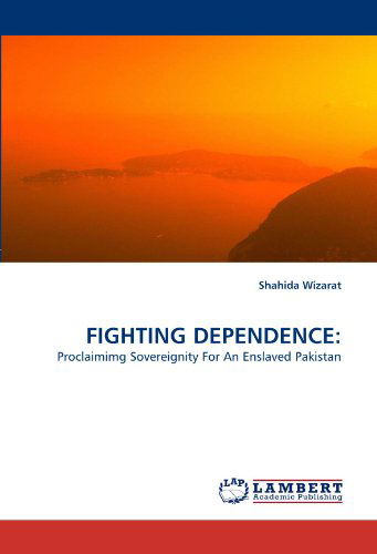 Cover for Shahida Wizarat · Fighting Dependence:: Proclaimimg Sovereignity for an Enslaved Pakistan (Paperback Book) (2010)