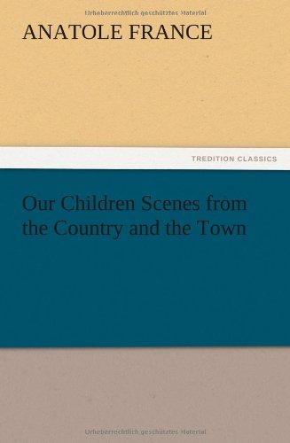 Our Children Scenes from the Country and the Town - Anatole France - Kirjat - TREDITION CLASSICS - 9783847212638 - torstai 13. joulukuuta 2012