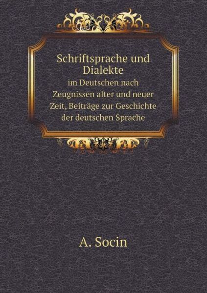 Cover for A. Socin · Schriftsprache Und Dialekte Im Deutschen Nach Zeugnissen Alter Und Neuer Zeit, Beiträge Zur Geschichte Der Deutschen Sprache (Paperback Book) [German edition] (2014)