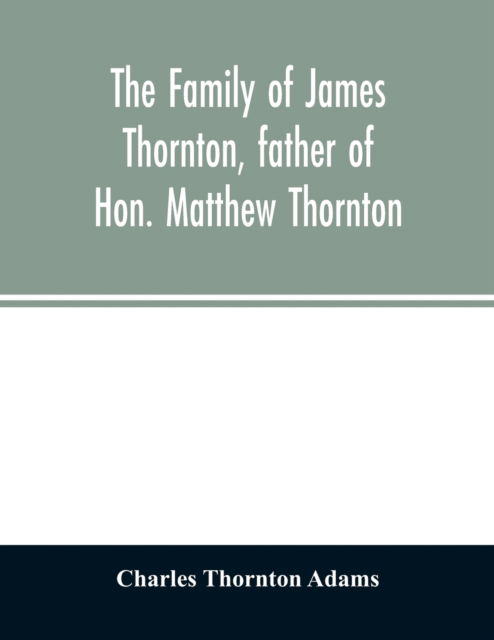 Cover for Thornton Adams Charles Thornton Adams · The family of James Thornton, father of Hon. Matthew Thornton (Paperback Book) (2020)