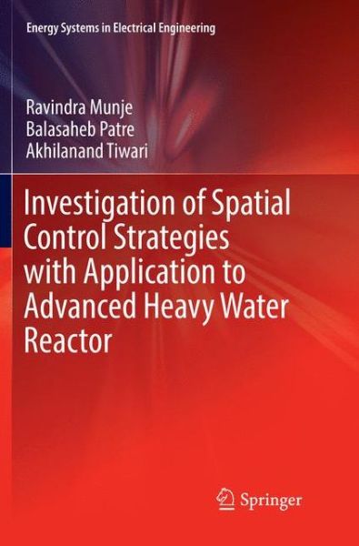 Cover for Ravindra Munje · Investigation of Spatial Control Strategies with Application to Advanced Heavy Water Reactor - Energy Systems in Electrical Engineering (Paperback Book) [Softcover reprint of the original 1st ed. 2018 edition] (2018)
