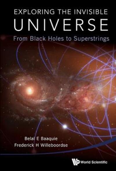 Cover for Baaquie, Belal Ehsan (Helixtap Technologies, Singapore) · Exploring The Invisible Universe: From Black Holes To Superstrings (Paperback Book) (2015)