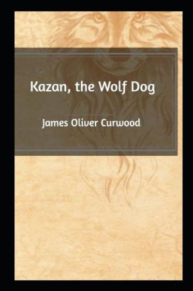 Cover for James Oliver Curwood · Kazan, The Wolf Dog Annotated (Paperback Book) (2022)