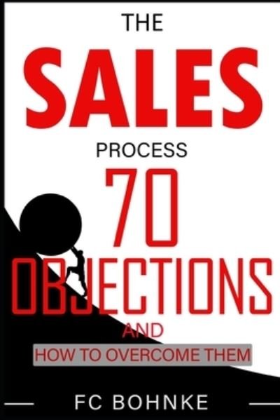 The Sales Process: 70 Objections and How to Overcome Them - Sales Book - Objection Handling - Fc Bohnke - Kirjat - Independently Published - 9798544775638 - tiistai 27. heinäkuuta 2021