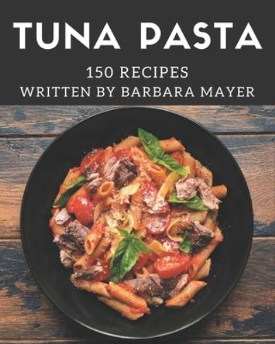 Cover for Barbara Mayer · 150 Tuna Pasta Recipes (Paperback Book) (2020)