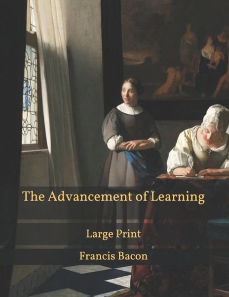 The Advancement of Learning: Large Print - Francis Bacon - Books - Independently Published - 9798595757638 - January 19, 2021