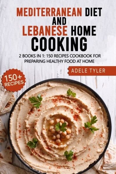 Cover for Tyler Adele Tyler · Mediterranean Diet And Lebanese Home Cooking: 2 Books In 1: 150 Recipes Cookbook For Preparing Healthy Food At Home (Pocketbok) (2021)