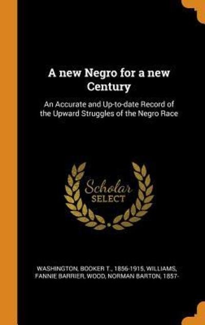 Cover for Booker T Washington · A New Negro for a New Century: An Accurate and Up-To-Date Record of the Upward Struggles of the Negro Race (Inbunden Bok) (2018)
