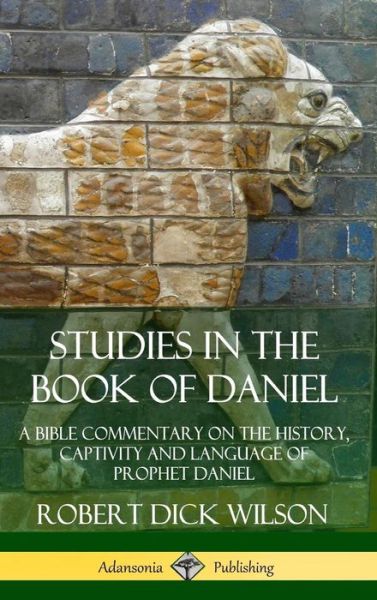 Cover for Robert Dick Wilson · Studies in the Book of Daniel: A Bible Commentary on the History, Captivity and Language of Prophet Daniel (Hardcover) (Gebundenes Buch) (2019)