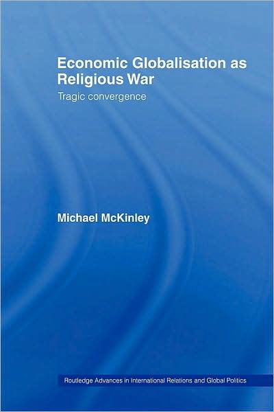 Cover for McKinley, Michael (The Australian National University, Canberra, Australia) · Economic Globalisation as Religious War: Tragic Convergence - Routledge Advances in International Relations and Global Politics (Pocketbok) (2008)