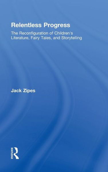 Cover for Zipes, Jack (University of Minnesota, USA) · Relentless Progress: The Reconfiguration of Children's Literature, Fairy Tales, and Storytelling (Hardcover bog) (2008)