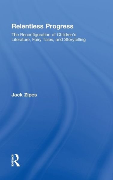 Cover for Zipes, Jack (University of Minnesota, USA) · Relentless Progress: The Reconfiguration of Children's Literature, Fairy Tales, and Storytelling (Gebundenes Buch) (2008)