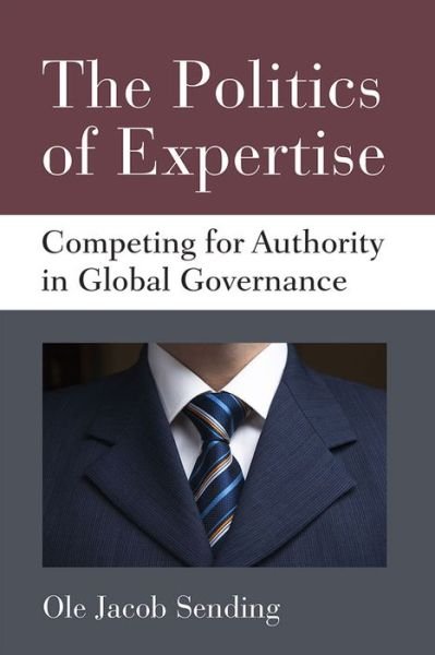 The Politics of Expertise: Competing for Authority in Global Governance - Configurations: Critical Studies of World Politics - Ole Jacob Sending - Bøker - The University of Michigan Press - 9780472119639 - 30. desember 2015