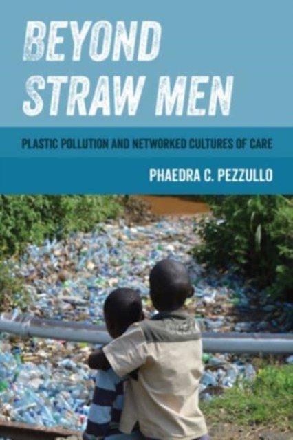 Beyond Straw Men: Plastic Pollution and Networked Cultures of Care - Environmental Communication, Power, and Culture - Phaedra C. Pezzullo - Böcker - University of California Press - 9780520393639 - 22 augusti 2023