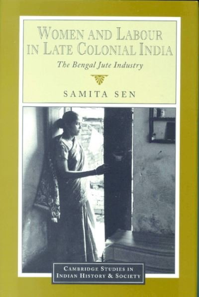 Cover for Sen, Samita (University of Calcutta) · Women and Labour in Late Colonial India: The Bengal Jute Industry - Cambridge Studies in Indian History and Society (Hardcover Book) (1999)