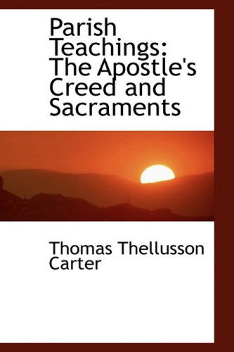 Parish Teachings: the Apostle's Creed and Sacraments - Thomas Thellusson Carter - Books - BiblioLife - 9780559409639 - October 15, 2008