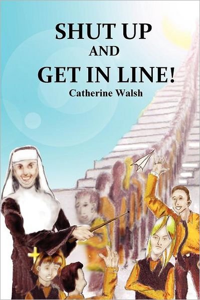 Shut Up and Get in Line! - Catherine Walsh - Books - Mystical Rose Press - 9780578011639 - April 19, 2009