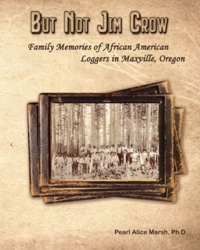 Cover for Pearl Alice Marsh · But Not Jim Crow : Family Memories of African American Loggers of Maxville, Oregon (Taschenbuch) (2019)