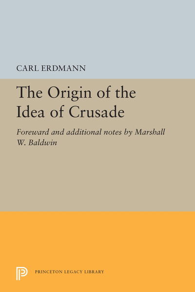 The Origin of the Idea of Crusade: Foreword and additional notes by Marshall W. Baldwin - Princeton Legacy Library - Carl Erdmann - Books - Princeton University Press - 9780691615639 - April 23, 2019