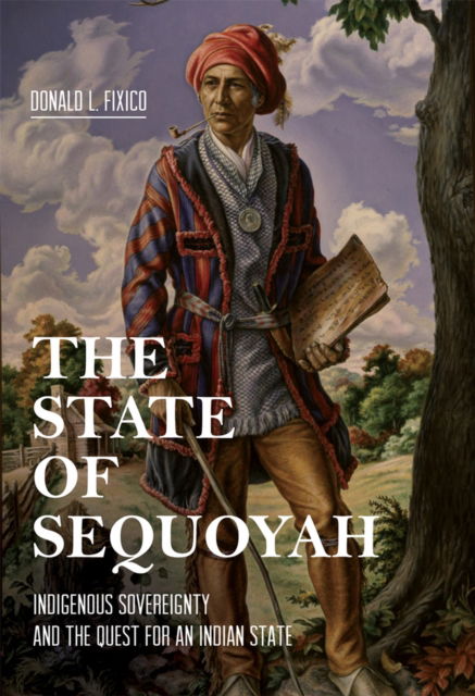 Cover for Donald L. Fixico · The State of Sequoyah: Indigenous Sovereignty and the Quest for an Indian State (Inbunden Bok) (2024)